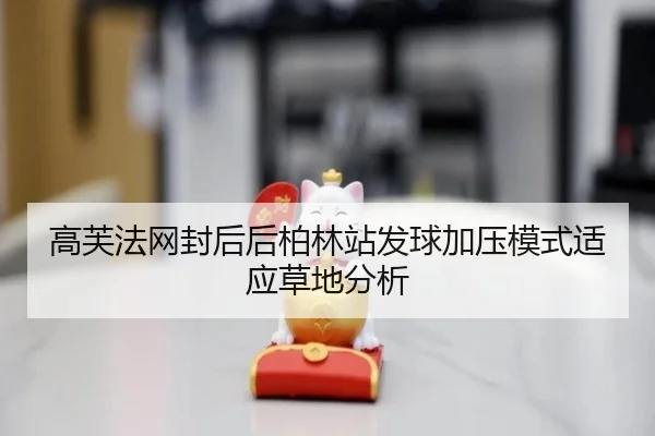 高芙法网封后后柏林站发球加压模式适应草地分析